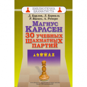 Барлов Д., Берналь Л., Васкес Р., Ромеро А. "Магнус Карлсен. 30 учебных шахматных партий"  - fgospostavki.ru - Выкса